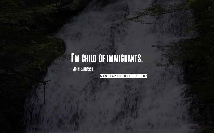 John Barrasso Quotes: I'm child of immigrants.