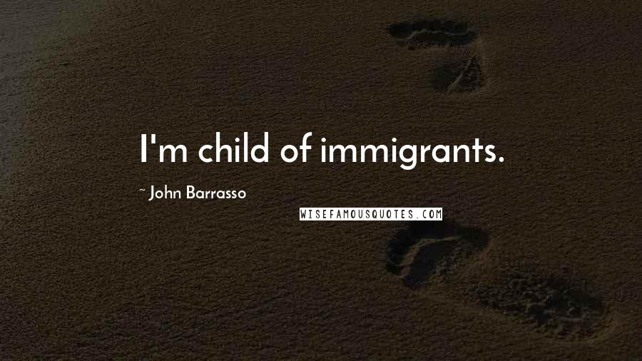 John Barrasso Quotes: I'm child of immigrants.