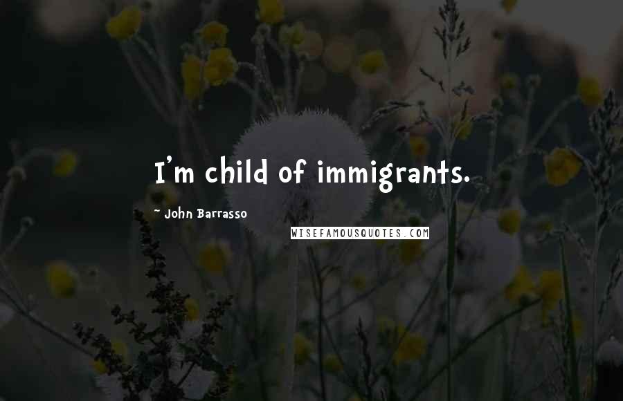 John Barrasso Quotes: I'm child of immigrants.