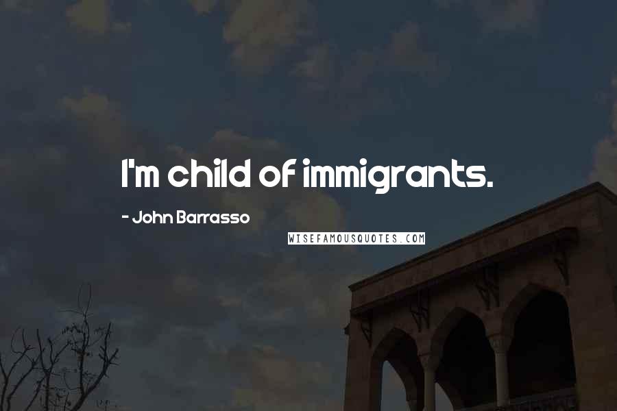 John Barrasso Quotes: I'm child of immigrants.