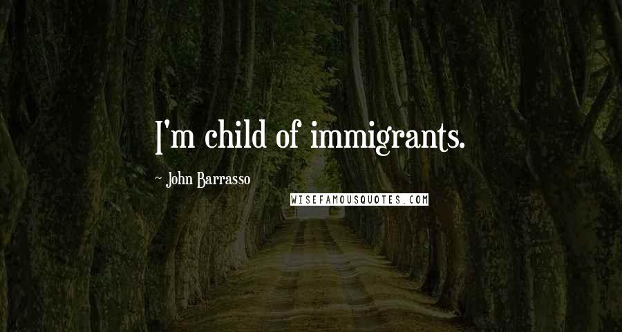 John Barrasso Quotes: I'm child of immigrants.