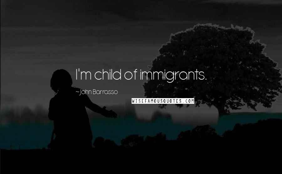John Barrasso Quotes: I'm child of immigrants.