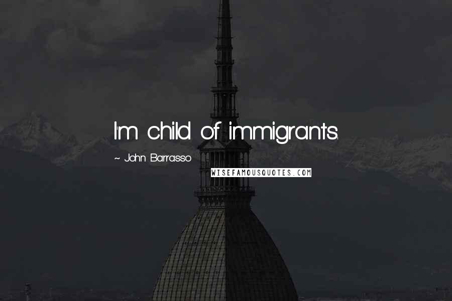 John Barrasso Quotes: I'm child of immigrants.