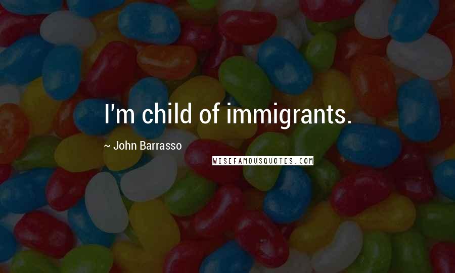 John Barrasso Quotes: I'm child of immigrants.
