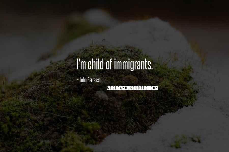 John Barrasso Quotes: I'm child of immigrants.