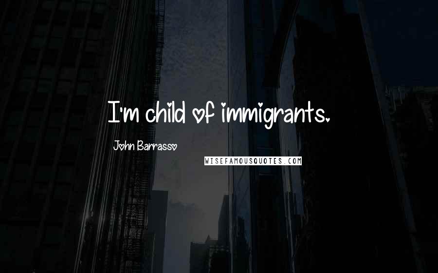 John Barrasso Quotes: I'm child of immigrants.