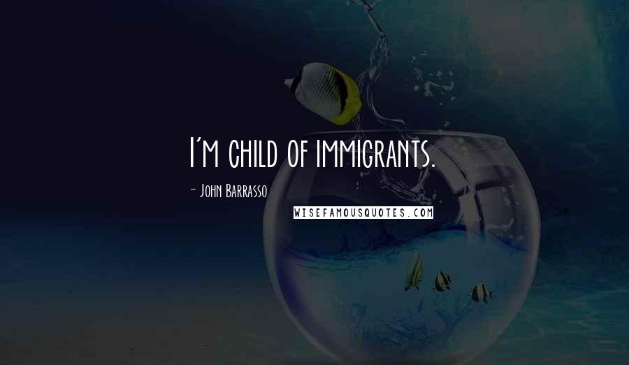 John Barrasso Quotes: I'm child of immigrants.