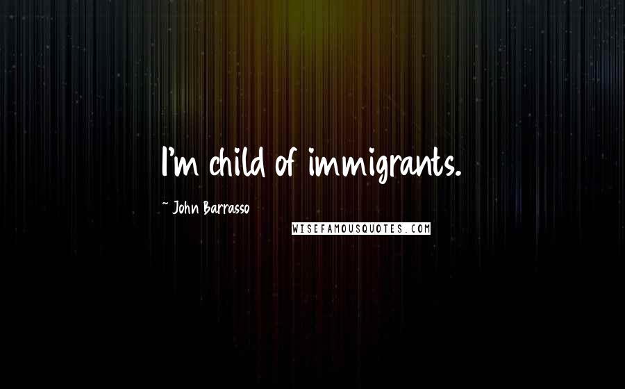 John Barrasso Quotes: I'm child of immigrants.