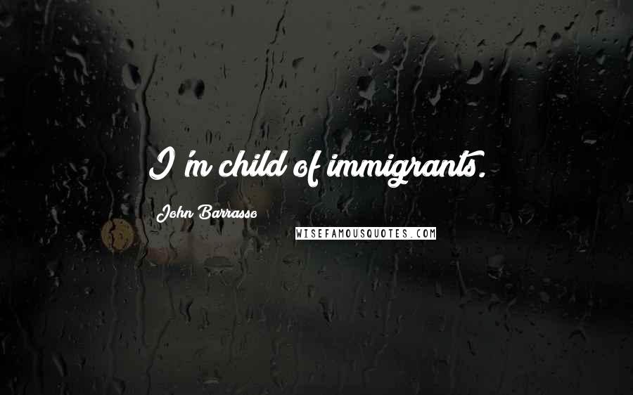 John Barrasso Quotes: I'm child of immigrants.