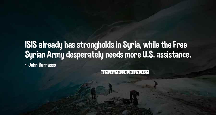 John Barrasso Quotes: ISIS already has strongholds in Syria, while the Free Syrian Army desperately needs more U.S. assistance.