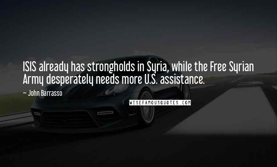 John Barrasso Quotes: ISIS already has strongholds in Syria, while the Free Syrian Army desperately needs more U.S. assistance.