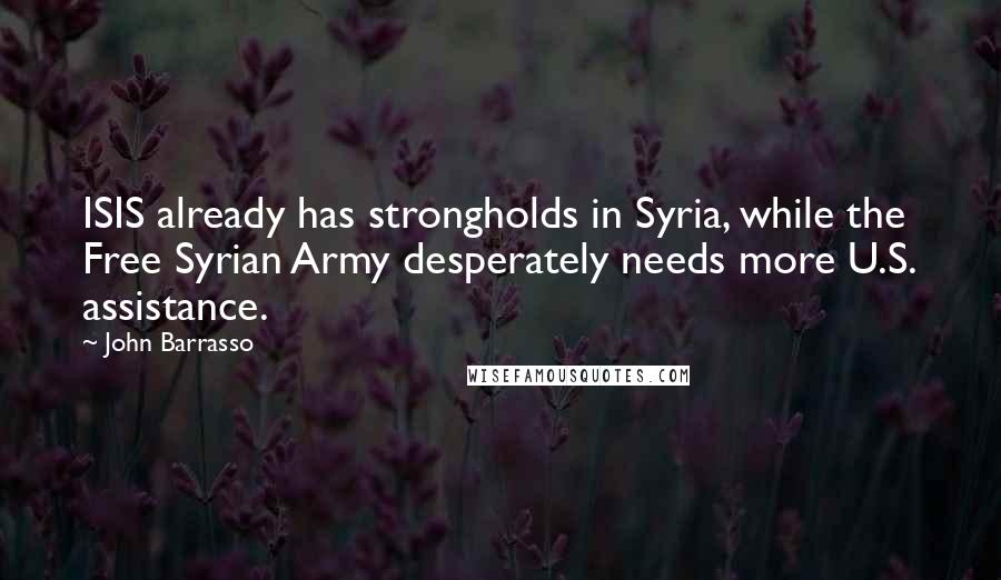 John Barrasso Quotes: ISIS already has strongholds in Syria, while the Free Syrian Army desperately needs more U.S. assistance.