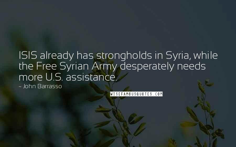 John Barrasso Quotes: ISIS already has strongholds in Syria, while the Free Syrian Army desperately needs more U.S. assistance.