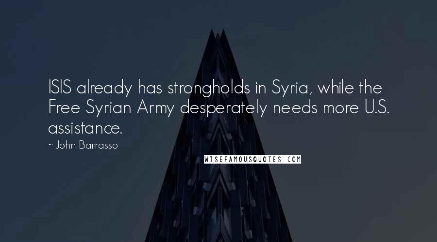 John Barrasso Quotes: ISIS already has strongholds in Syria, while the Free Syrian Army desperately needs more U.S. assistance.