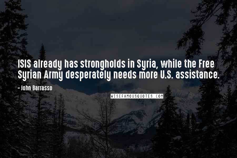 John Barrasso Quotes: ISIS already has strongholds in Syria, while the Free Syrian Army desperately needs more U.S. assistance.