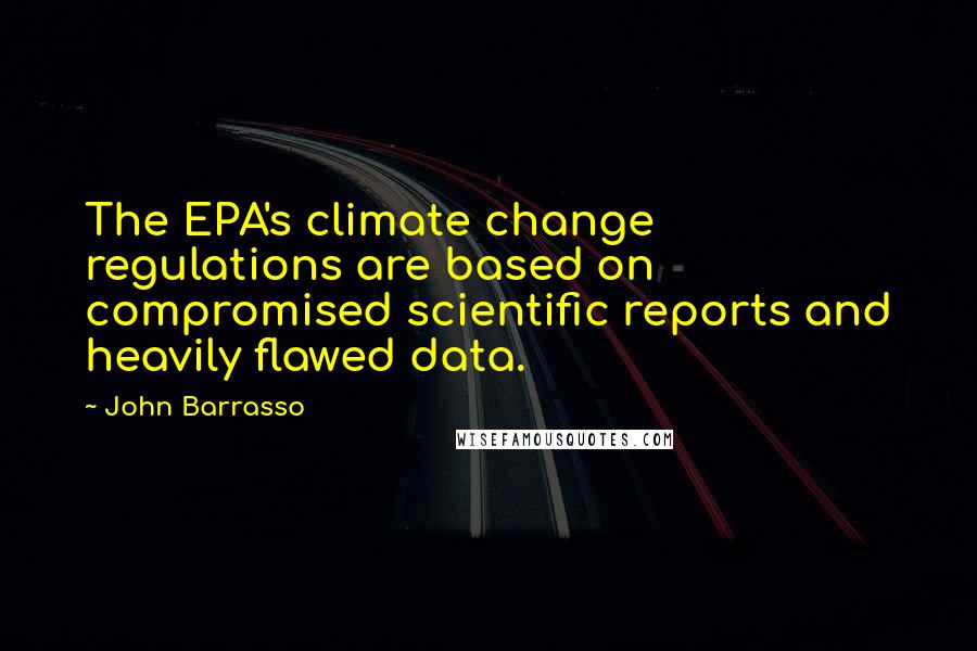 John Barrasso Quotes: The EPA's climate change regulations are based on compromised scientific reports and heavily flawed data.