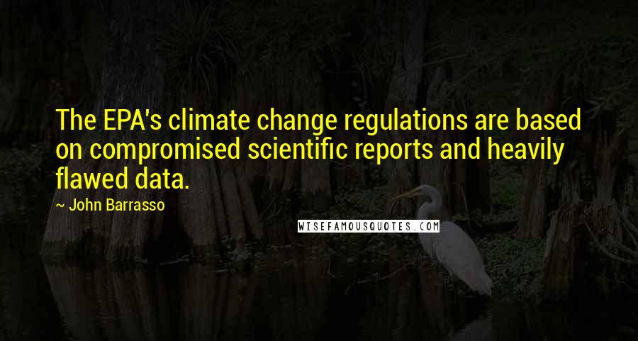 John Barrasso Quotes: The EPA's climate change regulations are based on compromised scientific reports and heavily flawed data.