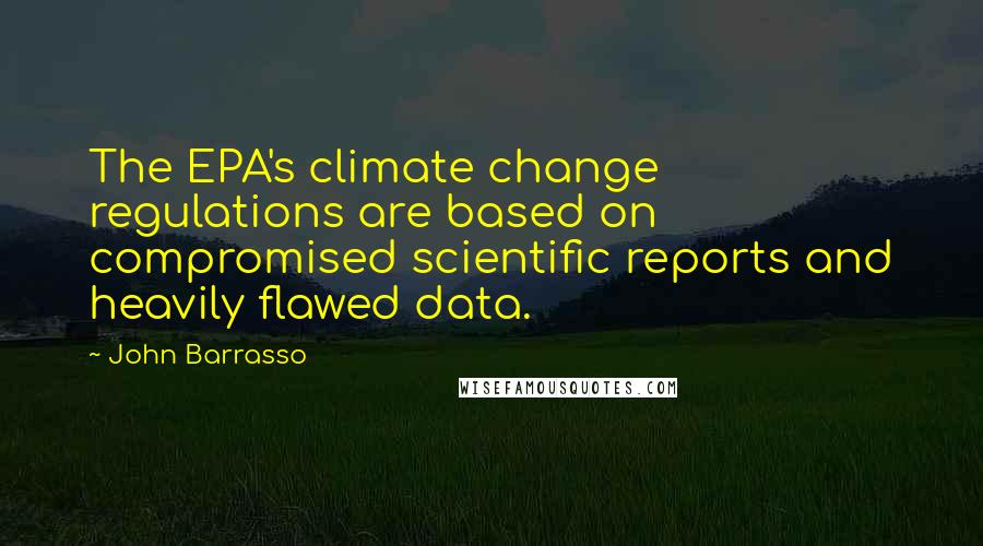 John Barrasso Quotes: The EPA's climate change regulations are based on compromised scientific reports and heavily flawed data.