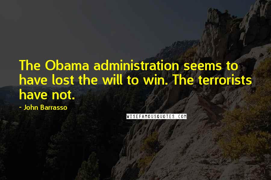John Barrasso Quotes: The Obama administration seems to have lost the will to win. The terrorists have not.