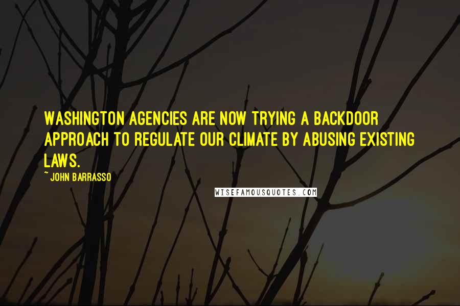 John Barrasso Quotes: Washington agencies are now trying a backdoor approach to regulate our climate by abusing existing laws.