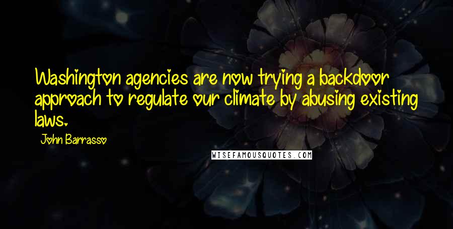 John Barrasso Quotes: Washington agencies are now trying a backdoor approach to regulate our climate by abusing existing laws.