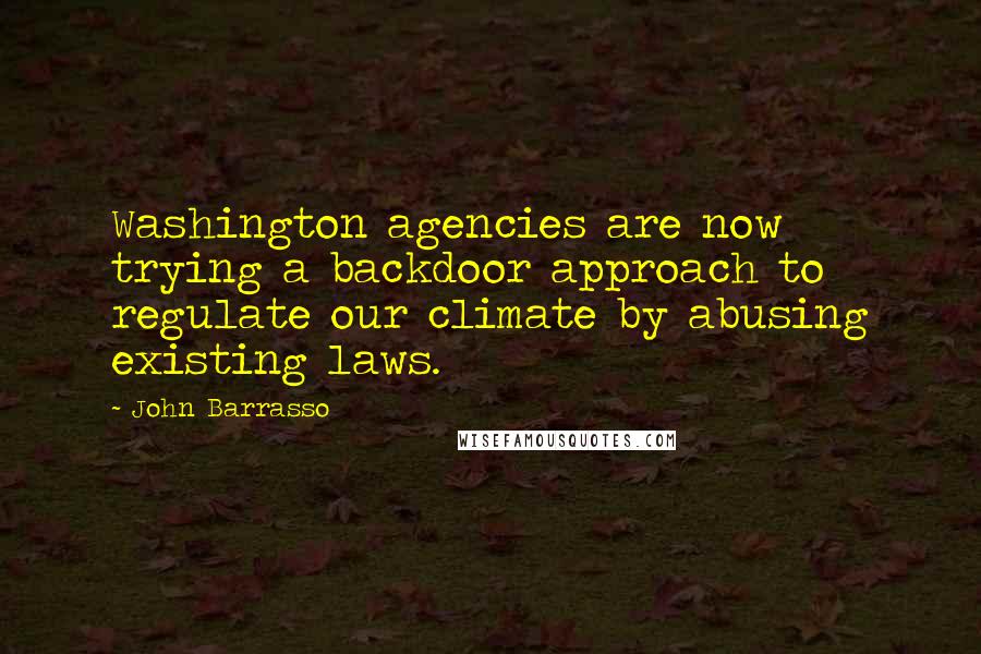 John Barrasso Quotes: Washington agencies are now trying a backdoor approach to regulate our climate by abusing existing laws.