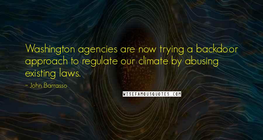 John Barrasso Quotes: Washington agencies are now trying a backdoor approach to regulate our climate by abusing existing laws.