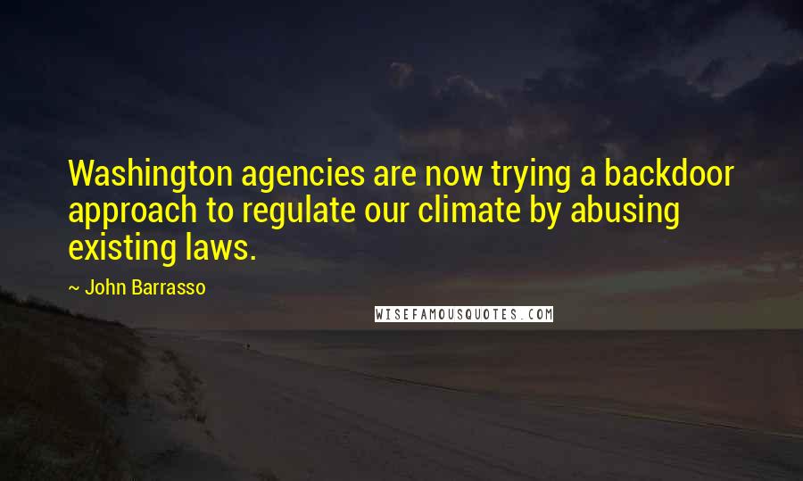 John Barrasso Quotes: Washington agencies are now trying a backdoor approach to regulate our climate by abusing existing laws.