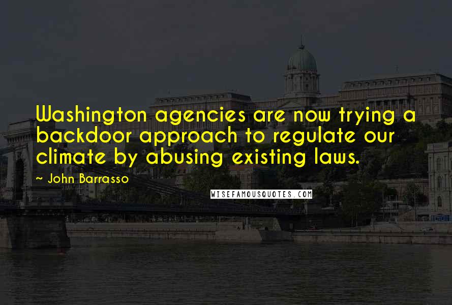 John Barrasso Quotes: Washington agencies are now trying a backdoor approach to regulate our climate by abusing existing laws.