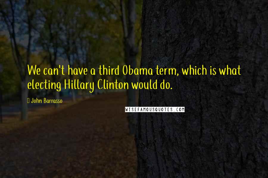 John Barrasso Quotes: We can't have a third Obama term, which is what electing Hillary Clinton would do.