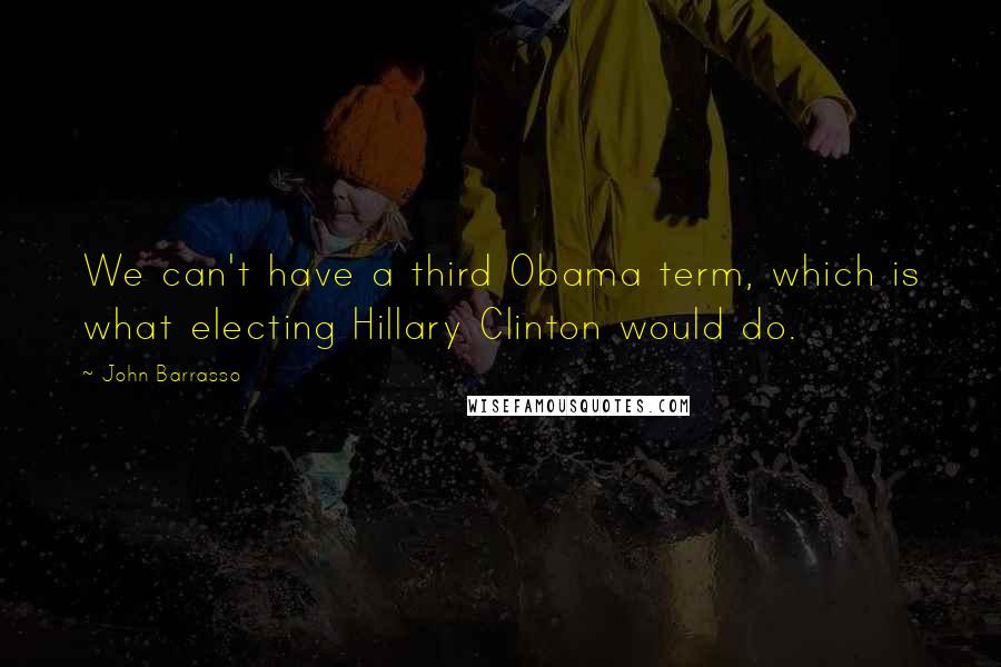 John Barrasso Quotes: We can't have a third Obama term, which is what electing Hillary Clinton would do.