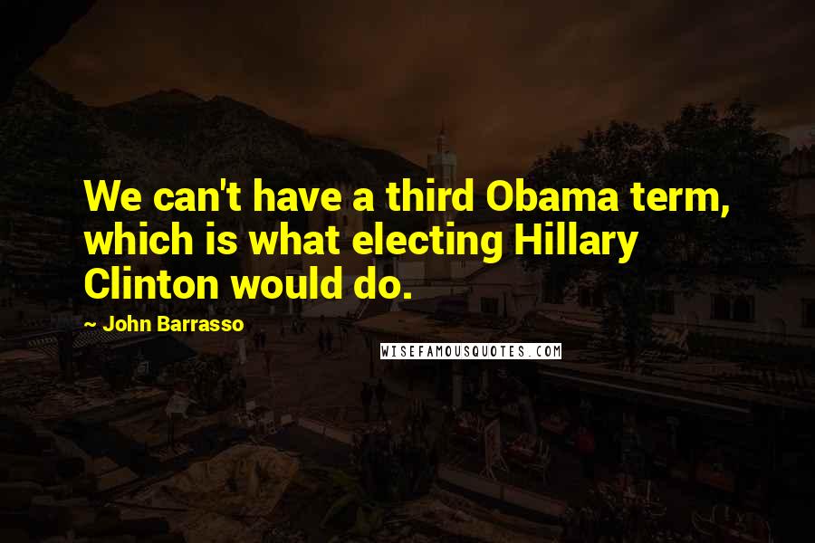 John Barrasso Quotes: We can't have a third Obama term, which is what electing Hillary Clinton would do.