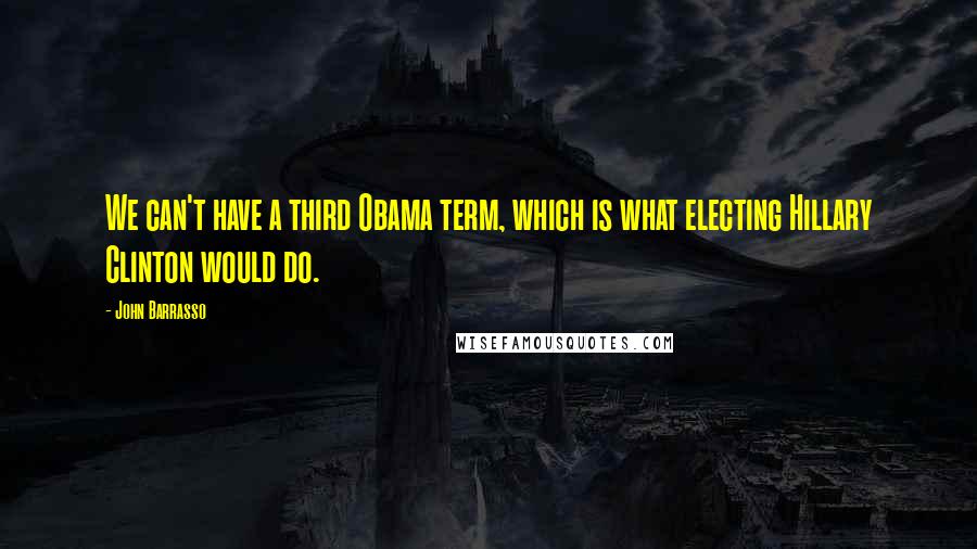 John Barrasso Quotes: We can't have a third Obama term, which is what electing Hillary Clinton would do.