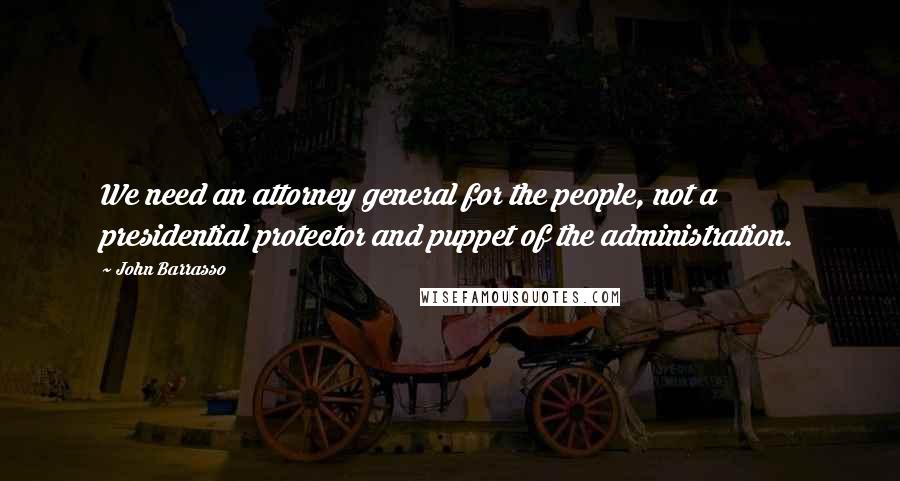 John Barrasso Quotes: We need an attorney general for the people, not a presidential protector and puppet of the administration.