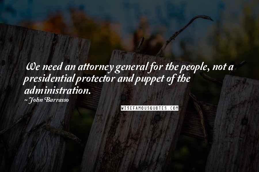 John Barrasso Quotes: We need an attorney general for the people, not a presidential protector and puppet of the administration.