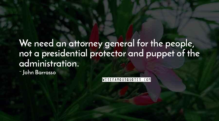 John Barrasso Quotes: We need an attorney general for the people, not a presidential protector and puppet of the administration.