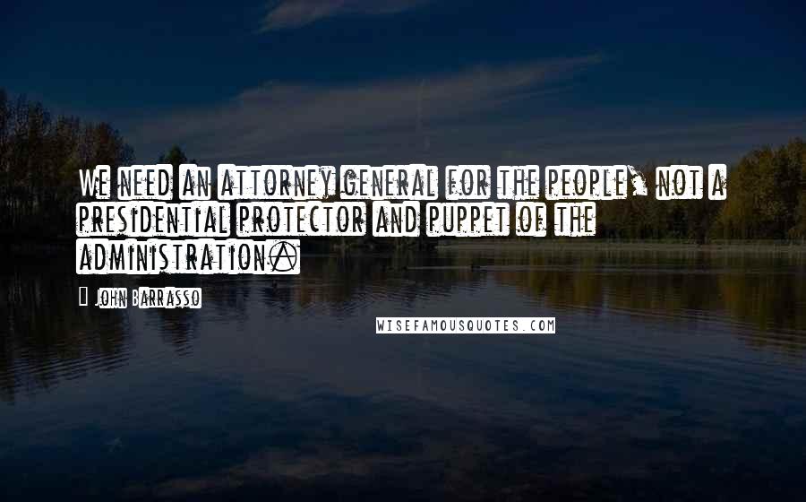 John Barrasso Quotes: We need an attorney general for the people, not a presidential protector and puppet of the administration.