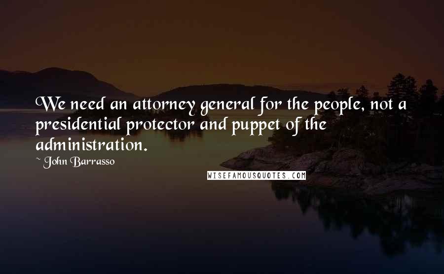 John Barrasso Quotes: We need an attorney general for the people, not a presidential protector and puppet of the administration.