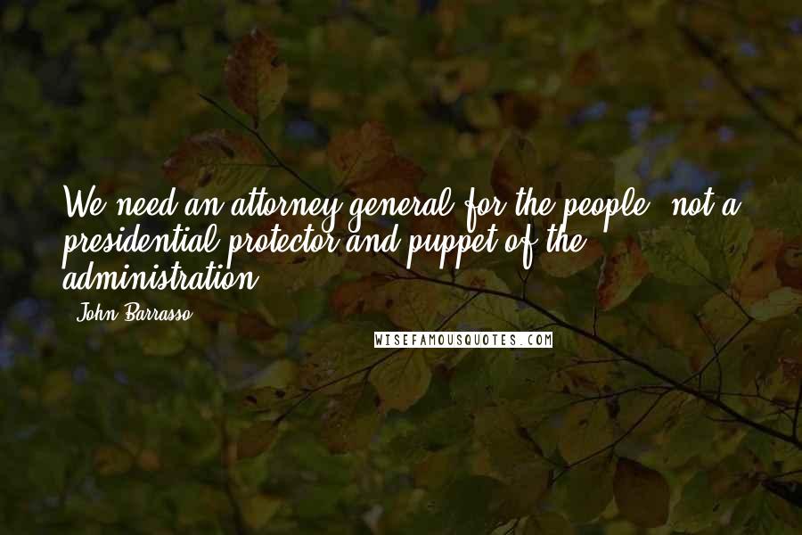 John Barrasso Quotes: We need an attorney general for the people, not a presidential protector and puppet of the administration.