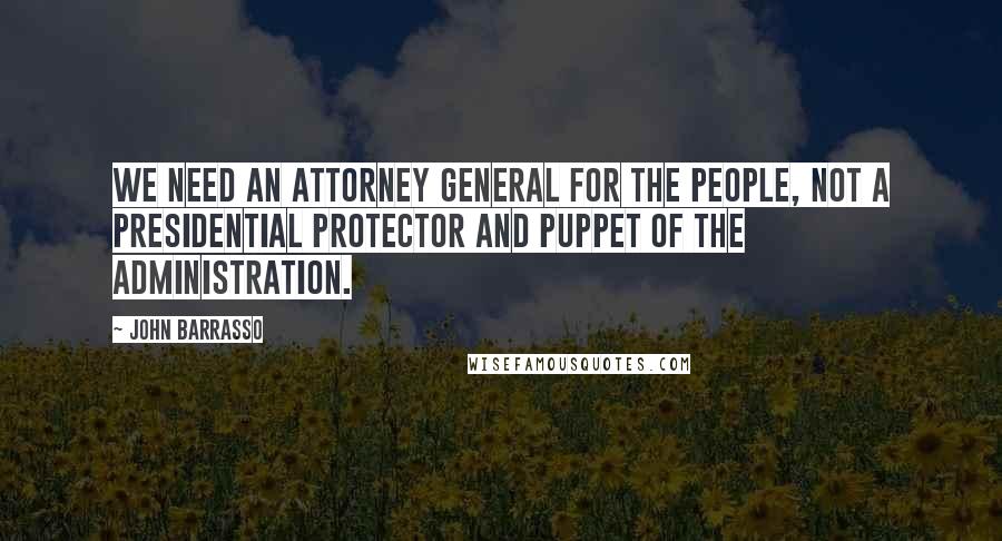 John Barrasso Quotes: We need an attorney general for the people, not a presidential protector and puppet of the administration.