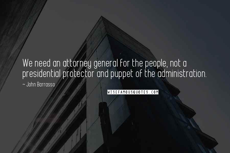 John Barrasso Quotes: We need an attorney general for the people, not a presidential protector and puppet of the administration.