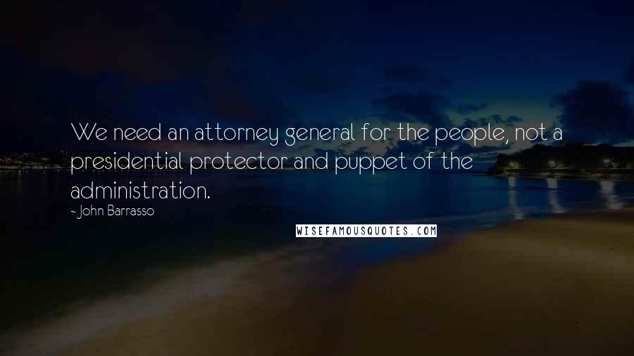 John Barrasso Quotes: We need an attorney general for the people, not a presidential protector and puppet of the administration.