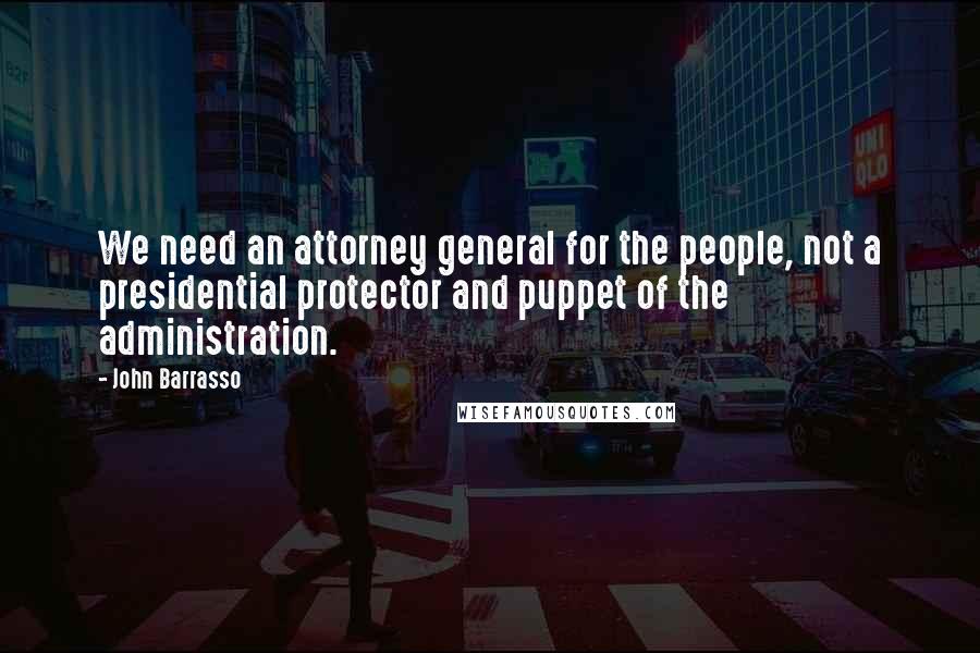 John Barrasso Quotes: We need an attorney general for the people, not a presidential protector and puppet of the administration.