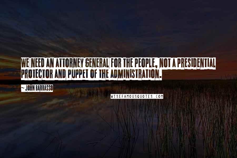 John Barrasso Quotes: We need an attorney general for the people, not a presidential protector and puppet of the administration.