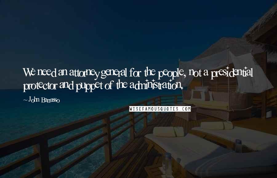John Barrasso Quotes: We need an attorney general for the people, not a presidential protector and puppet of the administration.