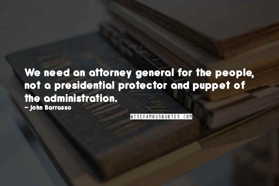 John Barrasso Quotes: We need an attorney general for the people, not a presidential protector and puppet of the administration.