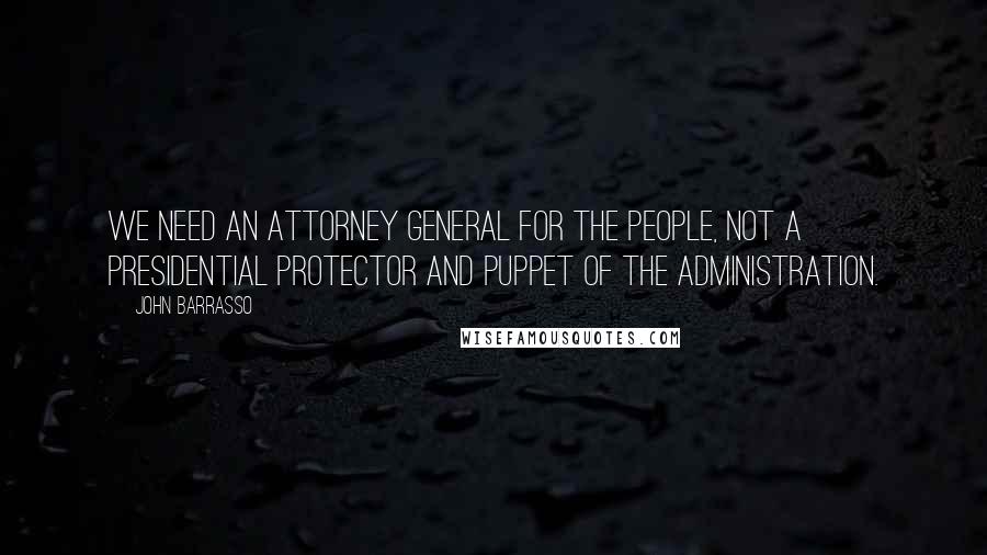 John Barrasso Quotes: We need an attorney general for the people, not a presidential protector and puppet of the administration.