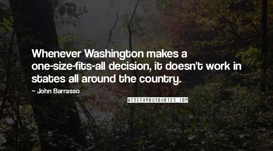 John Barrasso Quotes: Whenever Washington makes a one-size-fits-all decision, it doesn't work in states all around the country.