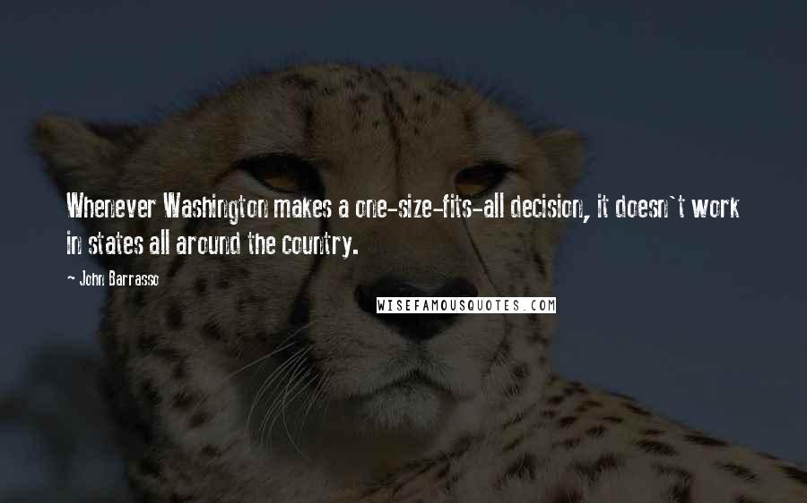 John Barrasso Quotes: Whenever Washington makes a one-size-fits-all decision, it doesn't work in states all around the country.