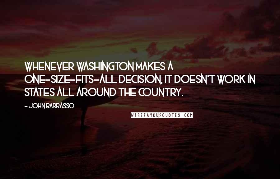 John Barrasso Quotes: Whenever Washington makes a one-size-fits-all decision, it doesn't work in states all around the country.